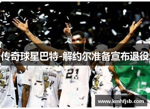 传奇球星巴特-解约尔准备宣布退役