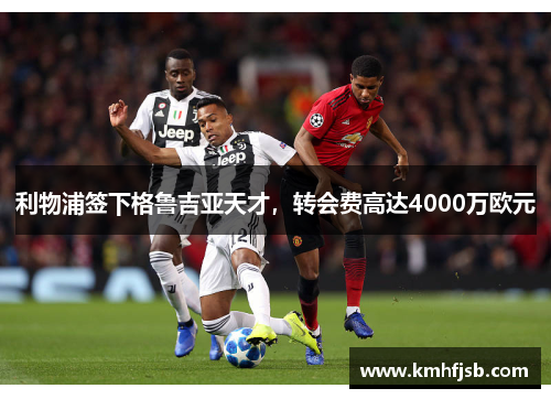 利物浦签下格鲁吉亚天才，转会费高达4000万欧元