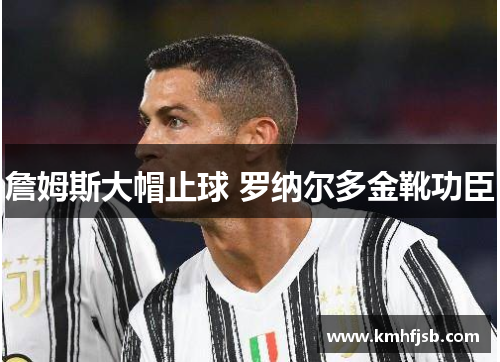 詹姆斯大帽止球 罗纳尔多金靴功臣